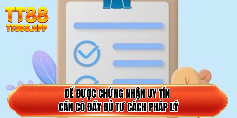 Để được chứng nhận uy tín cần có đầy đủ tư cách pháp lý